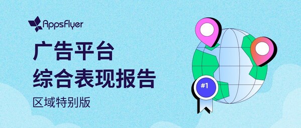 AppsFlyer 發布《廣告平臺綜合表現報告 -- 區域特別版》