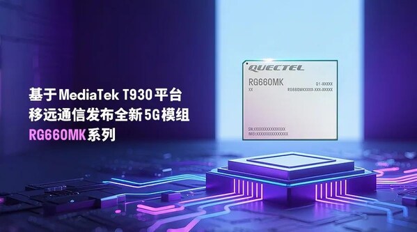 AI加速5G FWA創新：移遠通信推出基于MediaTek T930平臺的全新5G模組RG660MK